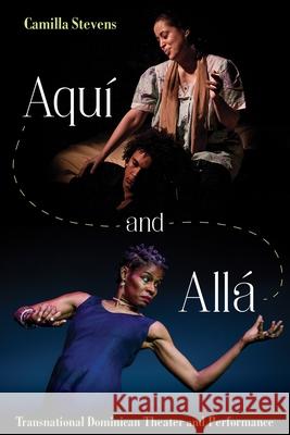 Aquí and Allá: Transnational Dominican Theater and Performance Camilla Stevens 9780822945864 University of Pittsburgh Press - książka