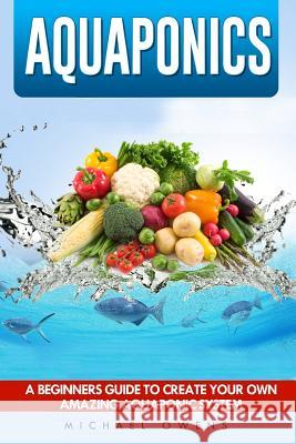 Aquaponics: A Beginner's Guide to Create Your Own Amazing Aquaponic System Michael Owens 9781537034225 Createspace Independent Publishing Platform - książka