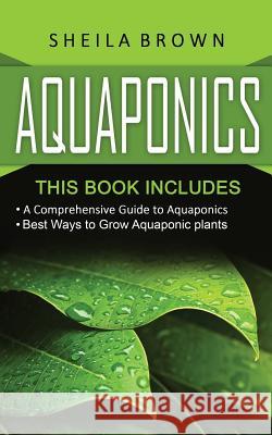 Aquaponics: A Comprehensive Guide and the Best Ways to Grow Aquaponic Plants Sheila Brown 9781540704054 Createspace Independent Publishing Platform - książka