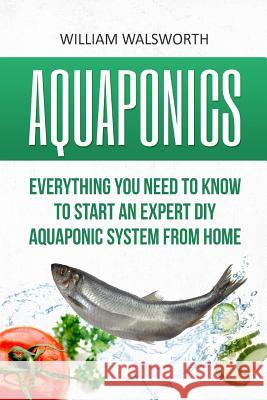 Aquaponics: Everything You Need to Know to Start an Expert DIY Aquaponic System from Home William Walsworth 9781535169103 Createspace Independent Publishing Platform - książka