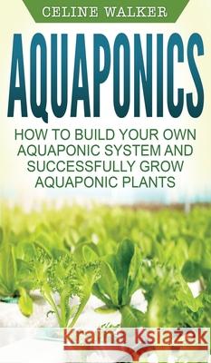 Aquaponics: How to Build Your Own Aquaponic System and Successfully Grow Aquaponic Plants Celine Walker 9781647485832 Striveness Publications - książka