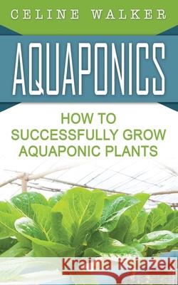 Aquaponics: How to Successfully Grow Aquaponic Plants Celine Walker 9781542579513 Createspace Independent Publishing Platform - książka