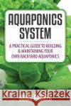 Aquaponics System: A Practical Quide to Building and Maintaining Your Own Backyard Aquaponics Bowe Packer 9781632876386 Bowe Packer