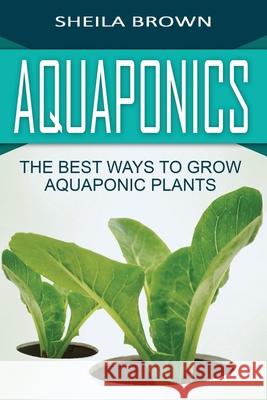 Aquaponics: The Best ways to Grow Aquaponic Plants Brown, Sheila 9781537106274 Createspace Independent Publishing Platform - książka