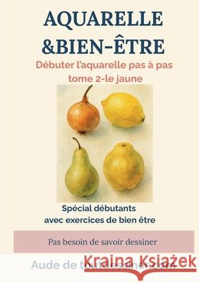 Aquarelle & bien-?tre: d?buter l'aquarelle pas ? pas tome 2- le jaune Aude d 9782322578795 Bod - Books on Demand - książka