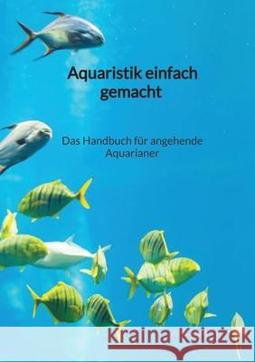 Aquaristik einfach gemacht - Das Handbuch f?r angehende Aquarianer Jonas Barth 9783347941205 Jaltas Books - książka