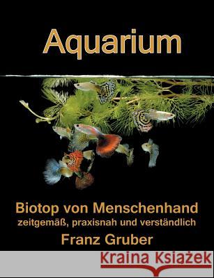 Aquarium-Biotop von Menschenhand: zeitgemäß, praxisnah und verständlich Gruber, Franz 9783839149003 Books on Demand - książka