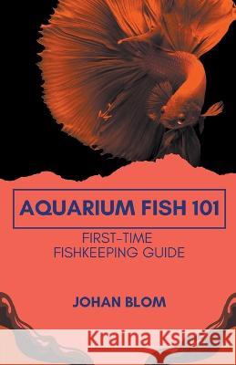 Aquarium Fish 101: First-Time Fishkeeping Guide Johan Blom   9798215713754 Johan Blom - książka