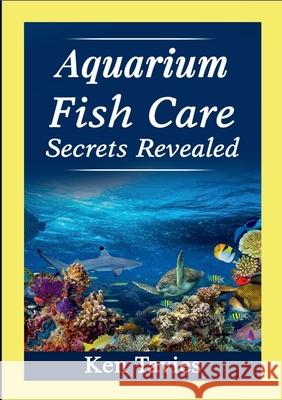 Aquarium Fish Care Secrets Revealed Ken Tavies 9781304297228 Lulu.com - książka