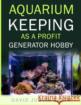 Aquarium keeping as a Profit Generator Hobby David Justin Smith 9781539397779 Createspace Independent Publishing Platform - książka