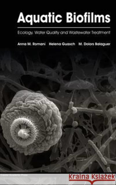 Aquatic Biofilms: Ecology, Water Quality and Wastewater Treatment Anna M. Romani Helena Guasch M. Dolors Balaguer 9781910190173 Caister Academic Press - książka