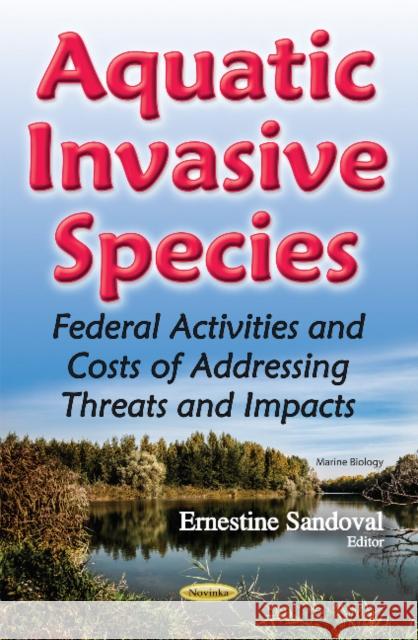 Aquatic Invasive Species: Federal Activities & Costs of Addressing Threats & Impacts Ernestine Sandoval 9781634853910 Nova Science Publishers Inc - książka