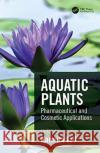 Aquatic Plants: Pharmaceutical and Cosmetic Applications Namrita Lall 9781138368118 CRC Press