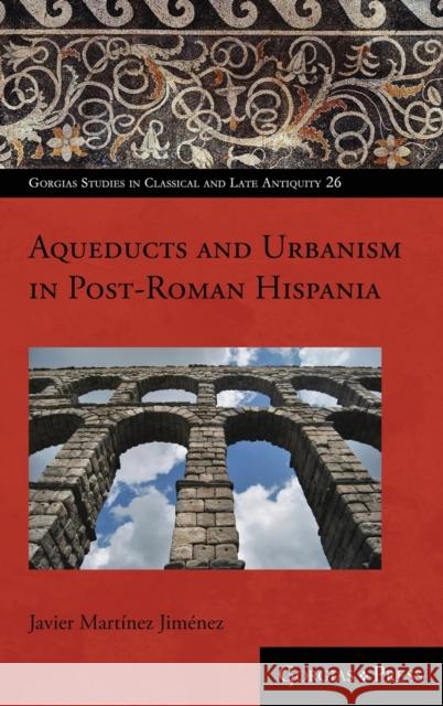 Aqueducts and Urbanism in Post-Roman Hispania Mart 9781463239152 Gorgias Press - książka