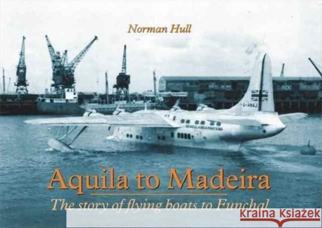 Aquila to Madeira: The Story of Flying Boats to Funchal Norman Hull 9781857943511 Mortons Media Group - książka