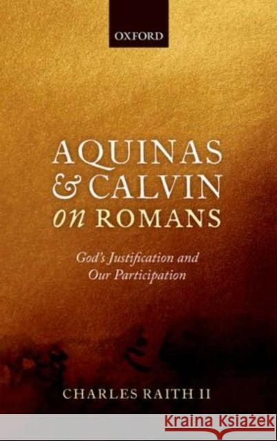 Aquinas and Calvin on Romans: God's Justification and Our Participation Raith II, Charles 9780198708254 Oxford University Press, USA - książka