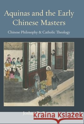Aquinas and the Early Chinese Masters: Chinese Philosophy and Catholic Theology Joshua Brown 9780813238944 Not Avail - książka