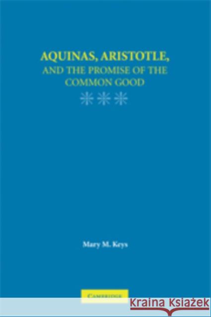 Aquinas, Aristotle, and the Promise of the Common Good Mary M. Keys 9780521722384 Cambridge University Press - książka