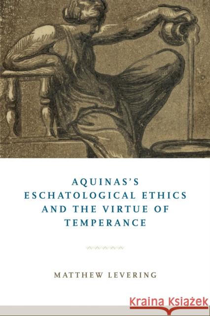 Aquinas's Eschatological Ethics and the Virtue of Temperance Matthew Levering 9780268106348 University of Notre Dame Press - książka