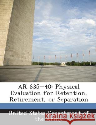 AR 635-40: Physical Evaluation for Retention, Retirement, or Separation United States Department of the Army 9781288894932 Bibliogov - książka