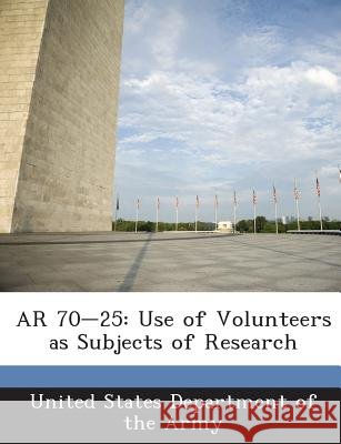AR 70-25: Use of Volunteers as Subjects of Research United States Department of the Army 9781288891634 Bibliogov - książka