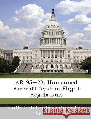 AR 95-23: Unmanned Aircraft System Flight Regulations United States Department of the Army 9781288892327 Bibliogov - książka