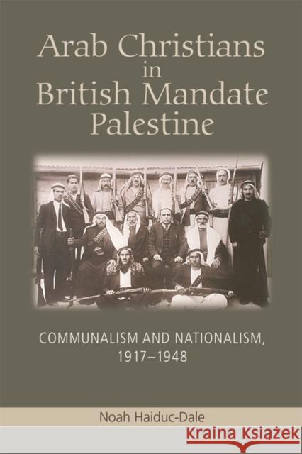 Arab Christians in British Mandate Palestine: Communalism and Nationalism, 1917-1948 Noah (Assistant Professor of History, Centenary College, New Jersey) Haiduc-Dale 9781474409247 Edinburgh University Press - książka