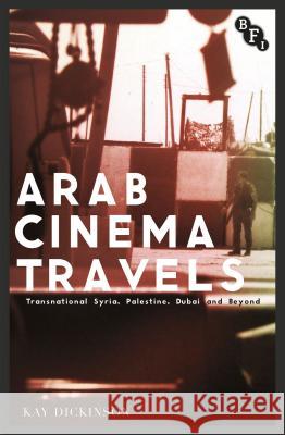 Arab Cinema Travels: Transnational Syria, Palestine, Dubai and Beyond Kay Dickinson 9781844577842 British Film Institute - książka
