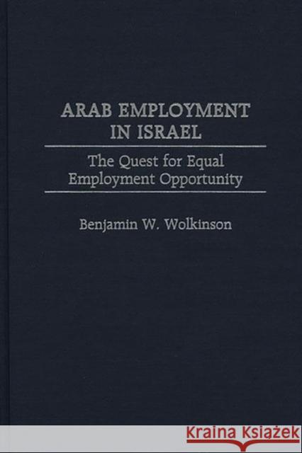 Arab Employment in Israel: The Quest for Equal Employment Opportunity Wolkinson, Benjamin W. 9780313299599 Greenwood Press - książka