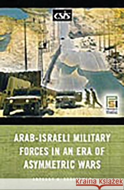 Arab-Israeli Military Forces in an Era of Asymmetric Wars Anthony H. Cordesman 9780275991869 Praeger Publishers - książka