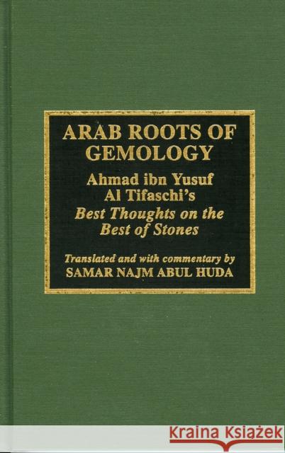 Arab Roots of Gemology: Ahmad Ibn Yusuf Al Tifaschi's Best Thoughts on the Best of Stones Abul Huda, Samir Najm 9780810832947 Scarecrow Press - książka