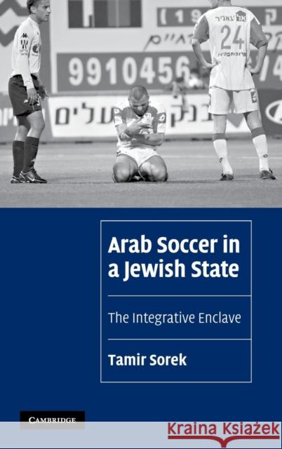 Arab Soccer in a Jewish State: The Integrative Enclave Tamir Sorek (Assistant Professor, University of Florida) 9780521870481 Cambridge University Press - książka