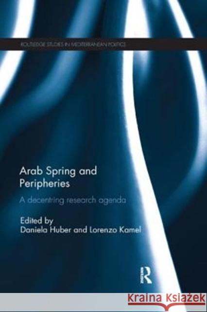 Arab Spring and Peripheries: A Decentring Research Agenda Daniela Huber Lorenzo Kamel 9781138393226 Routledge - książka