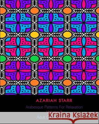 Arabesque Patterns For Relaxation Volume 3: Adult Colouring Book Azariah Starr 9781715575601 Blurb - książka