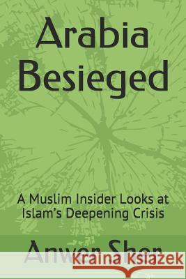 Arabia Besieged: A Muslim Insider Looks at Islam's Deepening Crisis Anwer Sher 9781463698171 Createspace - książka