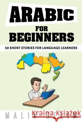 Arabic For Beginners: 50 Short Stories For Language Learners: Grow Your Vocabulary The Fun Way! Malik Selim 9783524041728 Malik Selim - książka