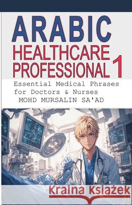 Arabic for Healthcare Professional 1: Essential Medical Phrases for Doctors & Nurses Mohd Mursalin Saad 9789819434299 Lets Learn Effective Training Skills - książka