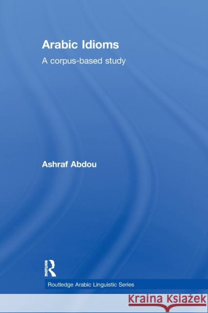 Arabic Idioms: A Corpus Based Study Ashraf Abdou 9780367865993 Routledge - książka