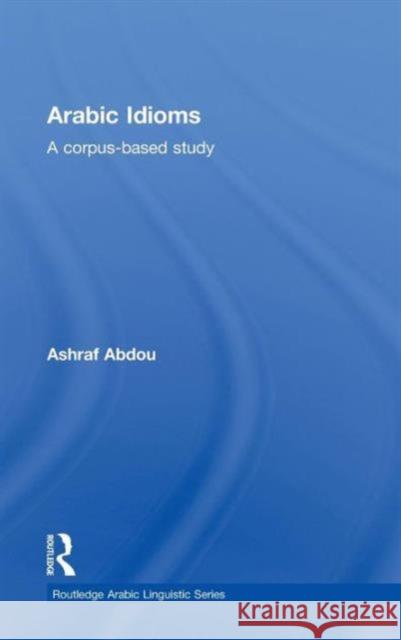 Arabic Idioms: A Corpus Based Study Abdou, Ashraf 9780415603409 Routledge - książka