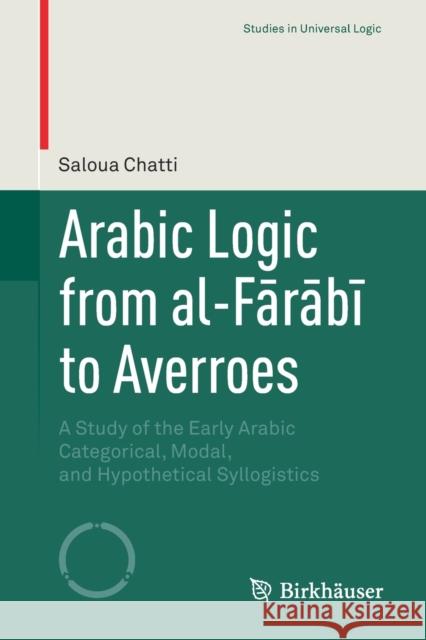 Arabic Logic from Al-Fārābī To Averroes: A Study of the Early Arabic Categorical, Modal, and Hypothetical Syllogistics Chatti, Saloua 9783030274658 Birkhauser - książka