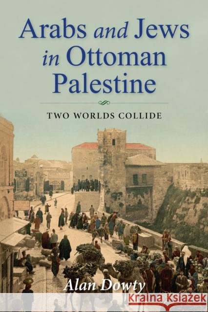 Arabs and Jews in Ottoman Palestine: Two Worlds Collide Alan Dowty 9780253038654 Indiana University Press - książka