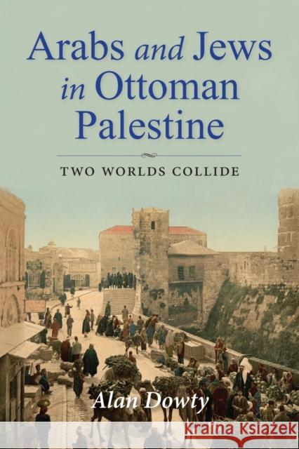 Arabs and Jews in Ottoman Palestine: Two Worlds Collide Alan Dowty 9780253057259 Indiana University Press - książka