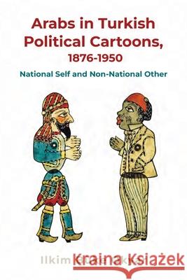 Arabs in Turkish Political Cartoons, 1876-1950: National Self and Non-National Other Ilkim B?k 9780815637974 Syracuse University Press - książka