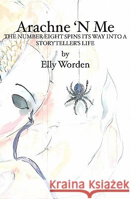 Arachne 'N Me: The Number Eight Spins Its Way Into a Storyteller's Life Worden, Elly 9781419622557 Booksurge Publishing - książka