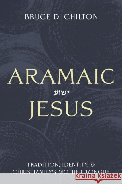 Aramaic Jesus: Tradition, Identity, and Christianity's Mother Tongue Bruce D. Chilton 9781481322232 Baylor University Press - książka