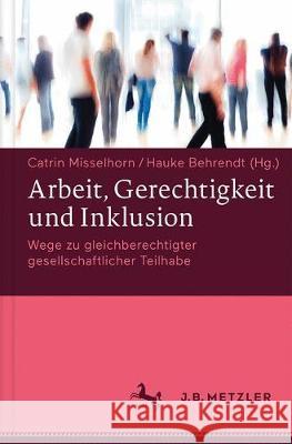 Arbeit, Gerechtigkeit Und Inklusion: Wege Zu Gleichberechtigter Gesellschaftlicher Teilhabe Misselhorn, Catrin 9783476043733 J.B. Metzler - książka
