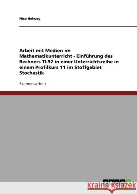 Arbeit mit Medien im Mathematikunterricht - Einführung des Rechners TI-92 in einer Unterrichtsreihe in einem Profilkurs 11 im Stoffgebiet Stochastik Helweg, Nico 9783638703505 Grin Verlag - książka