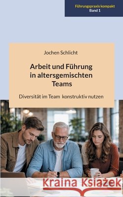 Arbeit und F?hrung in altersgemischten Teams: Diversit?t im Team konstruktiv nutzen Jochen Schlicht 9783695103454 Bod - Books on Demand - książka