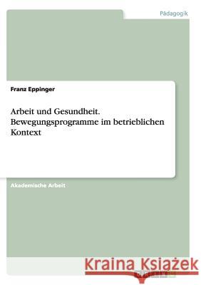 Arbeit und Gesundheit. Bewegungsprogramme im betrieblichen Kontext Franz Eppinger 9783668144590 Grin Verlag - książka