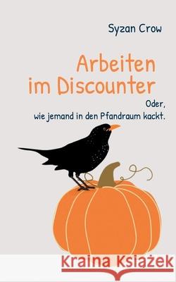 Arbeiten im Discounter: Oder, wie jemand in den Pfandraum kackt. Syzan Crow 9783759734495 Bod - Books on Demand - książka